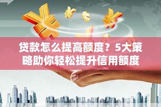 六甲贷款怎么提高额度？5大策略助你轻松提升信用额度