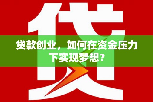 六甲贷款创业，如何在资金压力下实现梦想？