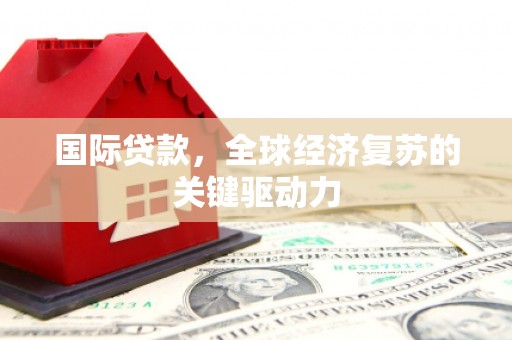 六甲国际贷款，全球经济复苏的关键驱动力