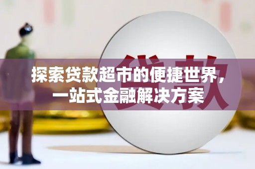六甲探索贷款超市的便捷世界，一站式金融解决方案