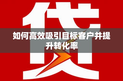 六甲如何高效吸引目标客户并提升转化率