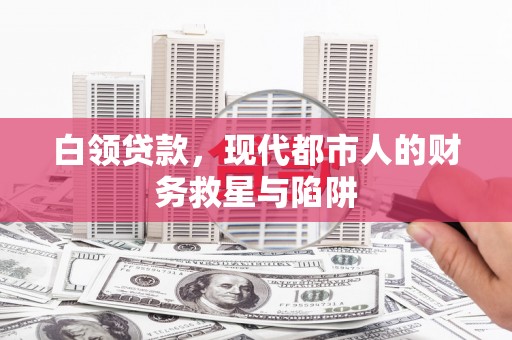 六甲白领贷款，现代都市人的财务救星与陷阱
