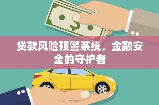 六甲贷款风险预警系统，金融安全的守护者