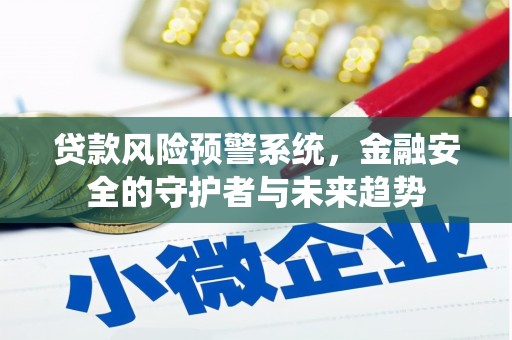 六甲贷款风险预警系统，金融安全的守护者与未来趋势