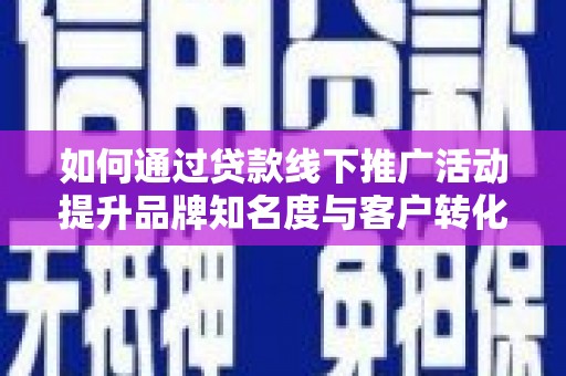 六甲如何通过贷款线下推广活动提升品牌知名度与客户转化率