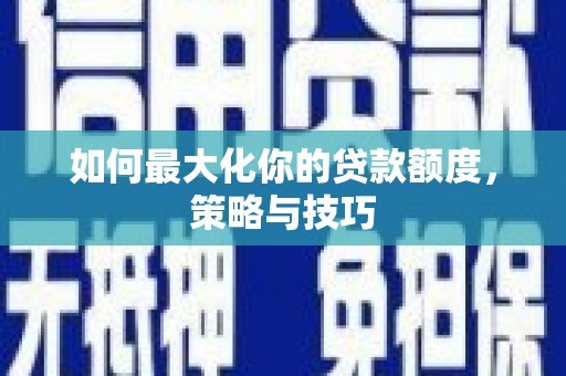 六甲如何最大化你的贷款额度，策略与技巧