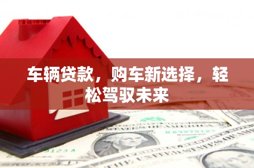 六甲车辆贷款，购车新选择，轻松驾驭未来