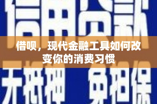 六甲借呗，现代金融工具如何改变你的消费习惯