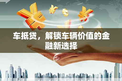 六甲车抵贷，解锁车辆价值的金融新选择