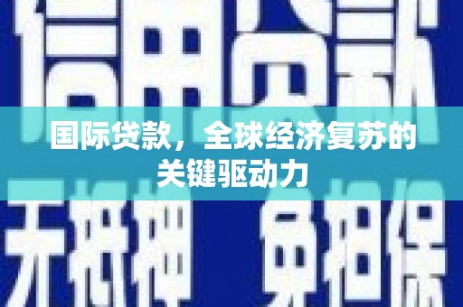 六甲国际贷款，全球经济复苏的关键驱动力
