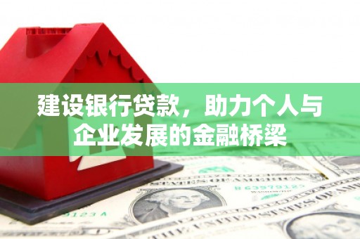 六甲建设银行贷款，助力个人与企业发展的金融桥梁