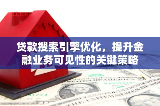 六甲贷款搜索引擎优化，提升金融业务可见性的关键策略
