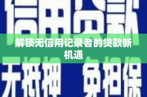 六甲解锁无信用记录者的贷款新机遇