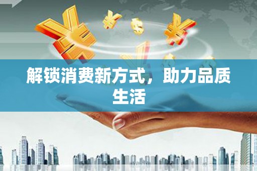 六甲解锁消费新方式，助力品质生活