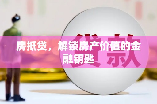 六甲房抵贷，解锁房产价值的金融钥匙