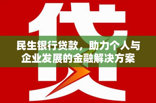 六甲民生银行贷款，助力个人与企业发展的金融解决方案