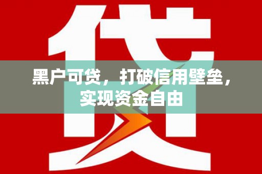六甲黑户可贷，打破信用壁垒，实现资金自由