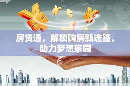 六甲房贷通，解锁购房新途径，助力梦想家园