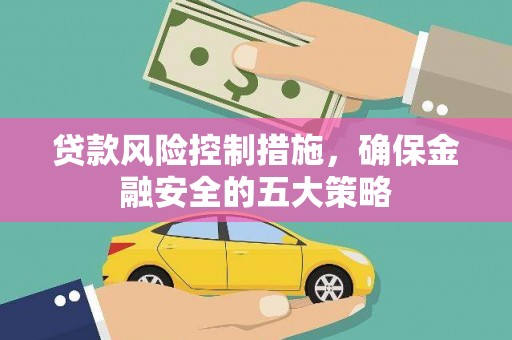 六甲贷款风险控制措施，确保金融安全的五大策略