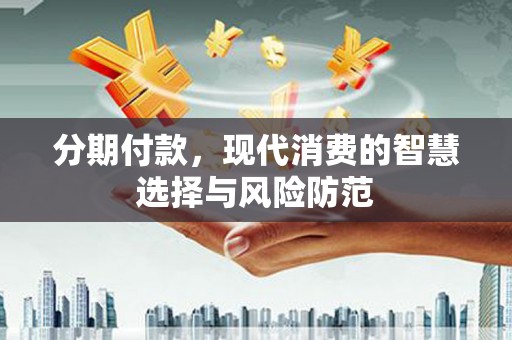 六甲分期付款，现代消费的智慧选择与风险防范