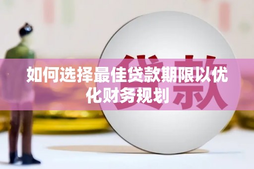 六甲如何选择最佳贷款期限以优化财务规划