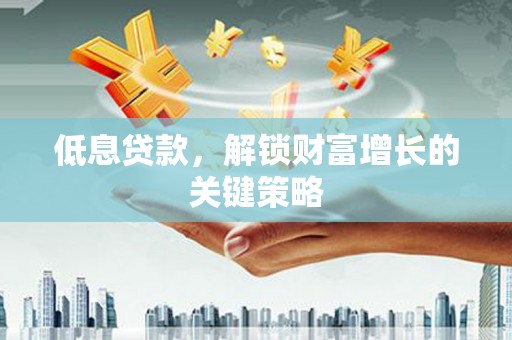六甲低息贷款，解锁财富增长的关键策略