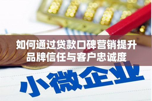 六甲如何通过贷款口碑营销提升品牌信任与客户忠诚度