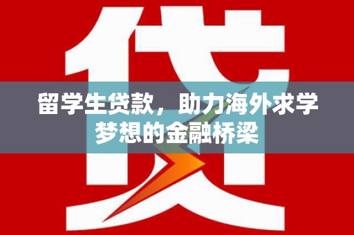六甲留学生贷款，助力海外求学梦想的金融桥梁