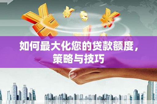 六甲如何最大化您的贷款额度，策略与技巧