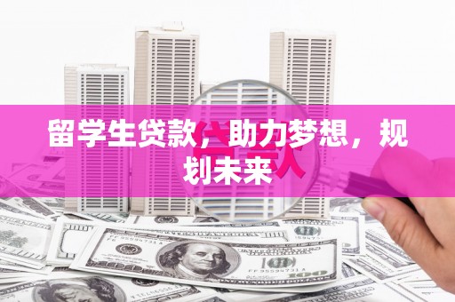六甲留学生贷款，助力梦想，规划未来