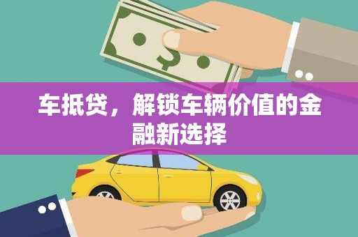六甲车抵贷，解锁车辆价值的金融新选择
