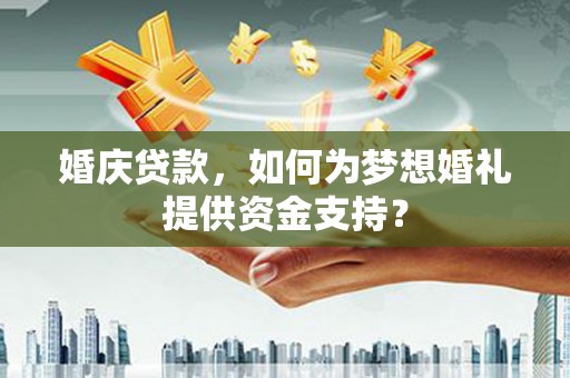 六甲婚庆贷款，如何为梦想婚礼提供资金支持？