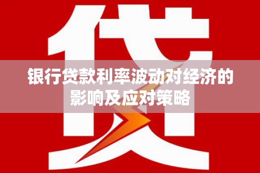 六甲银行贷款利率波动对经济的影响及应对策略