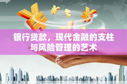 六甲银行贷款，现代金融的支柱与风险管理的艺术