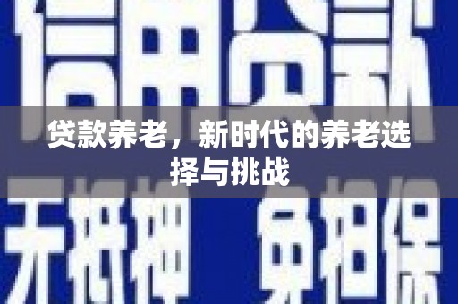 六甲贷款养老，新时代的养老选择与挑战