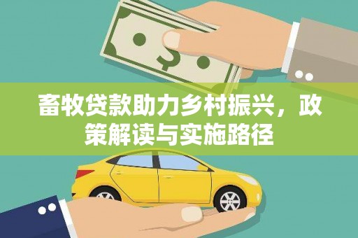 六甲畜牧贷款助力乡村振兴，政策解读与实施路径