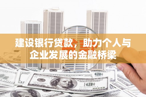 六甲建设银行贷款，助力个人与企业发展的金融桥梁