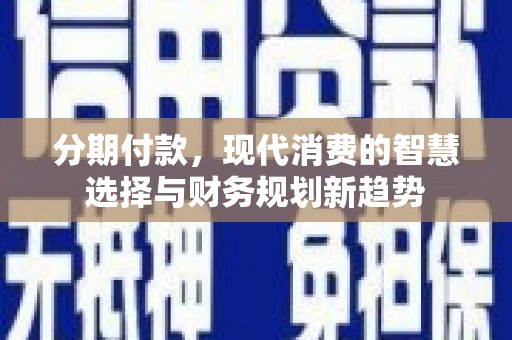 六甲分期付款，现代消费的智慧选择与财务规划新趋势