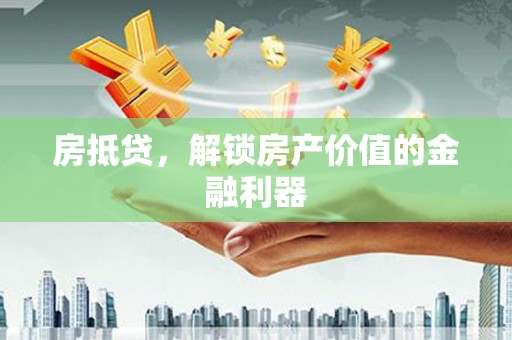六甲房抵贷，解锁房产价值的金融利器
