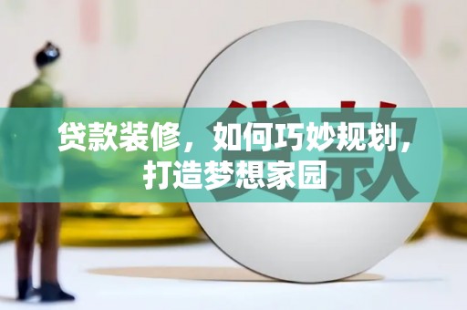 六甲贷款装修，如何巧妙规划，打造梦想家园