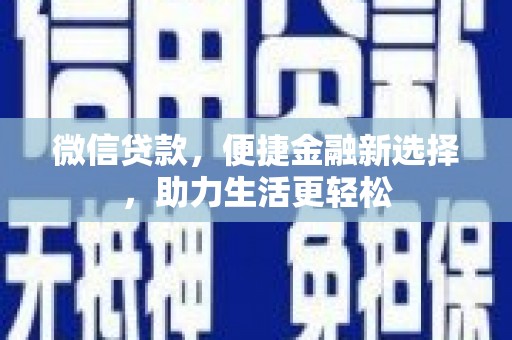 六甲微信贷款，便捷金融新选择，助力生活更轻松