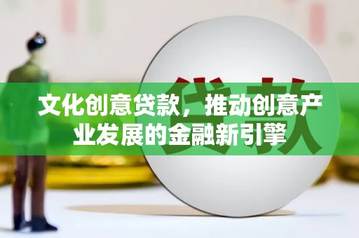 六甲文化创意贷款，推动创意产业发展的金融新引擎