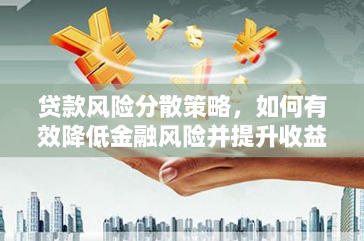六甲贷款风险分散策略，如何有效降低金融风险并提升收益