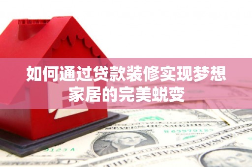 六甲如何通过贷款装修实现梦想家居的完美蜕变