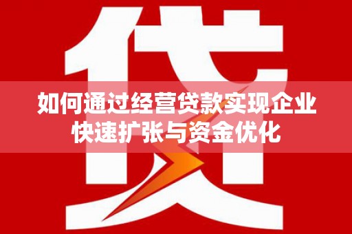 六甲如何通过经营贷款实现企业快速扩张与资金优化