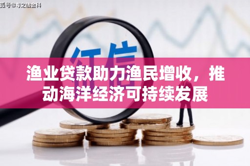 六甲渔业贷款助力渔民增收，推动海洋经济可持续发展