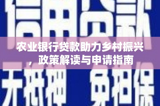 六甲农业银行贷款助力乡村振兴，政策解读与申请指南
