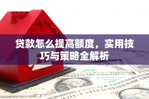 六甲贷款怎么提高额度，实用技巧与策略全解析