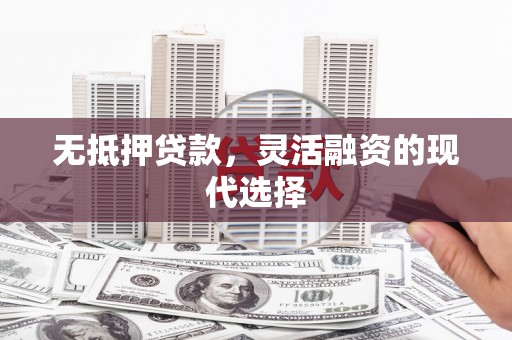 六甲无抵押贷款，灵活融资的现代选择