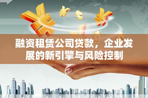 六甲融资租赁公司贷款，企业发展的新引擎与风险控制